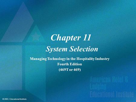 © 2003, Educational Institute Chapter 11 System Selection Managing Technology in the Hospitality Industry Fourth Edition (469T or 469)