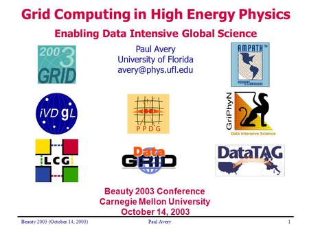 Beauty 2003 (October 14, 2003)Paul Avery1 University of Florida Grid Computing in High Energy Physics Enabling Data Intensive Global.