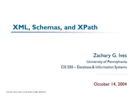 XML, Schemas, and XPath Zachary G. Ives University of Pennsylvania CIS 550 – Database & Information Systems October 14, 2004 Some slide content courtesy.