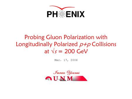 Mar. 17, 2006 Imran Younus Probing Gluon Polarization with Longitudinally Polarized p+p Collisions at  s = 200 GeV.