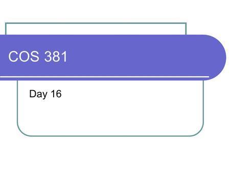 COS 381 Day 16. Agenda Assignment 4 posted Due April 1 There was no resubmits of Assignment Capstone Progress report Due March 24 Today we will discuss.