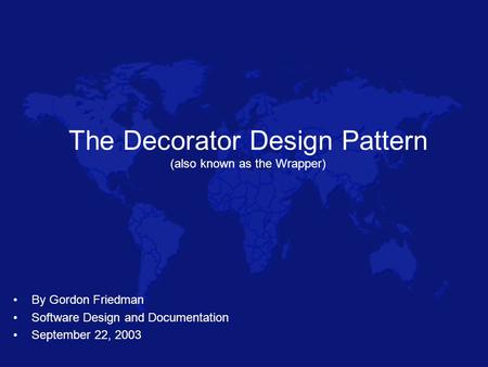 The Decorator Design Pattern (also known as the Wrapper) By Gordon Friedman Software Design and Documentation September 22, 2003.