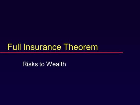 Full Insurance Theorem Risks to Wealth. Motives  Practical risk management  Analysis: base case  First example of general principles.