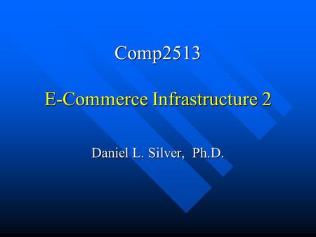 Comp2513 E-Commerce Infrastructure 2 Daniel L. Silver, Ph.D.