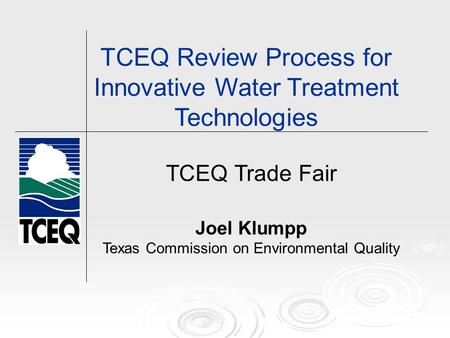 TCEQ Trade Fair Joel Klumpp Texas Commission on Environmental Quality TCEQ Review Process for Innovative Water Treatment Technologies.