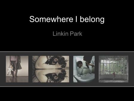 Somewhere I belong Linkin Park. When this began I had nothing to say And I'd get lost in the nothingness inside of me.