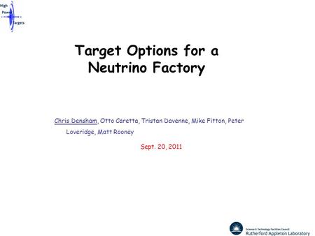 Target Options for a Neutrino Factory Chris Densham, Otto Caretta, Tristan Davenne, Mike Fitton, Peter Loveridge, Matt Rooney Sept. 20, 2011.