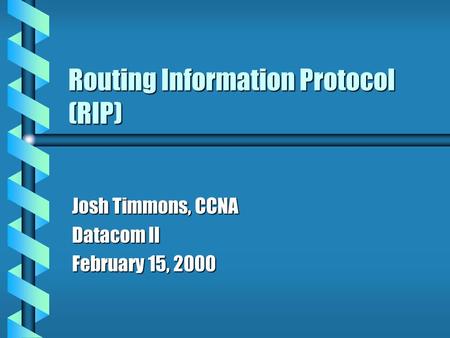 Routing Information Protocol (RIP) Josh Timmons, CCNA Datacom II February 15, 2000.