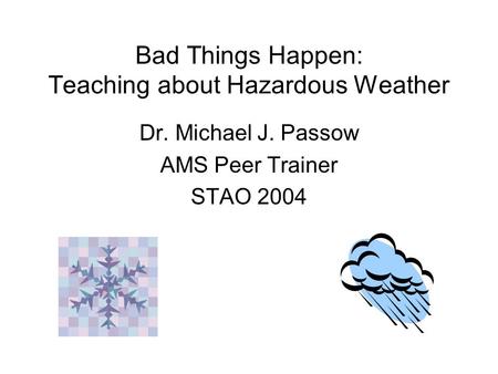 Bad Things Happen: Teaching about Hazardous Weather Dr. Michael J. Passow AMS Peer Trainer STAO 2004.