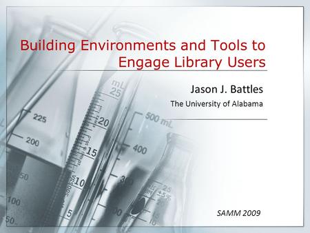 Building Environments and Tools to Engage Library Users Jason J. Battles The University of Alabama SAMM 2009.