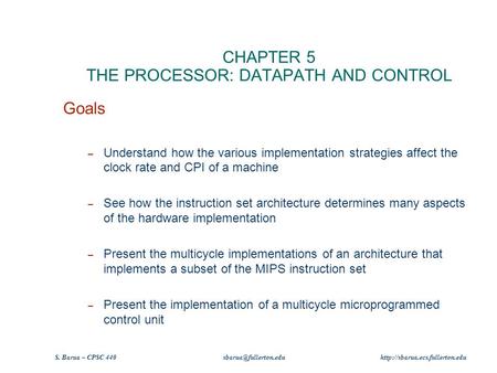 S. Barua – CPSC 440  CHAPTER 5 THE PROCESSOR: DATAPATH AND CONTROL Goals – Understand how the various.