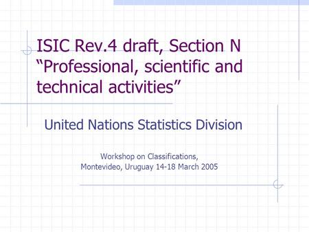ISIC Rev.4 draft, Section N “Professional, scientific and technical activities” United Nations Statistics Division Workshop on Classifications, Montevideo,
