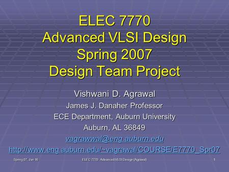 Spring 07, Jan 16 ELEC 7770: Advanced VLSI Design (Agrawal) 1 ELEC 7770 Advanced VLSI Design Spring 2007 Design Team Project Vishwani D. Agrawal James.