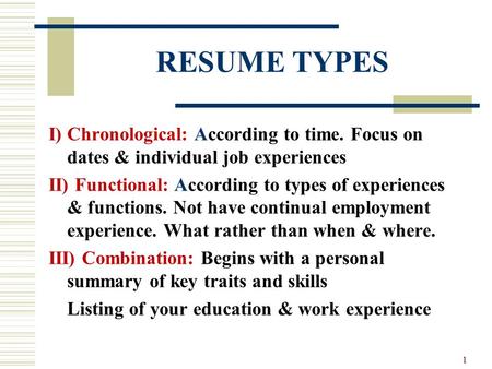 RESUME TYPES I) Chronological: According to time. Focus on dates & individual job experiences II) Functional: According to types of experiences & functions.
