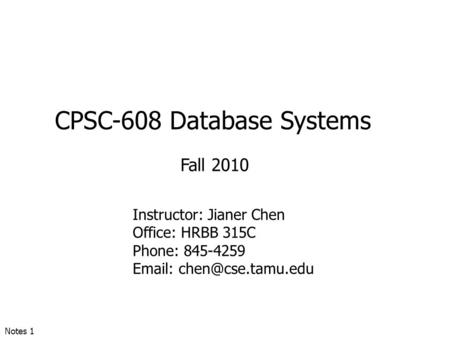 CPSC-608 Database Systems Fall 2010 Instructor: Jianer Chen Office: HRBB 315C Phone: 845-4259   Notes 1.