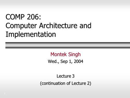 1 COMP 206: Computer Architecture and Implementation Montek Singh Wed., Sep 1, 2004 Lecture 3 (continuation of Lecture 2)