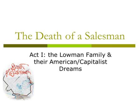 The Death of a Salesman Act I: the Lowman Family & their American/Capitalist Dreams.
