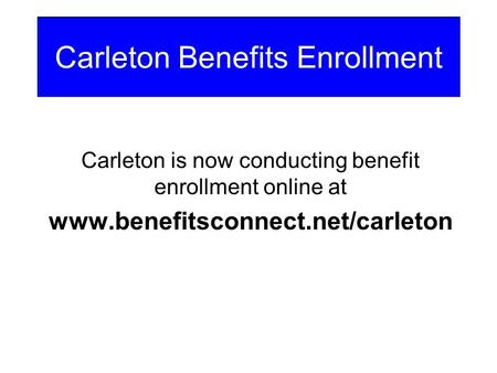 Carleton is now conducting benefit enrollment online at www.benefitsconnect.net/carleton Carleton Benefits Enrollment.