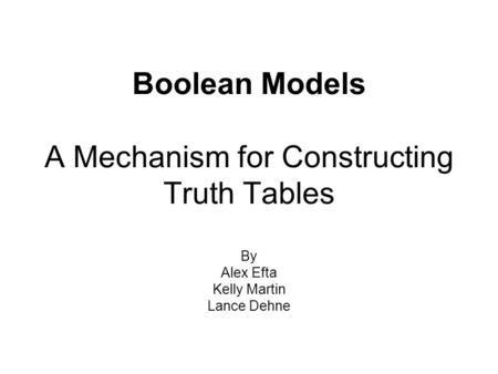 Boolean Models A Mechanism for Constructing Truth Tables By Alex Efta Kelly Martin Lance Dehne.