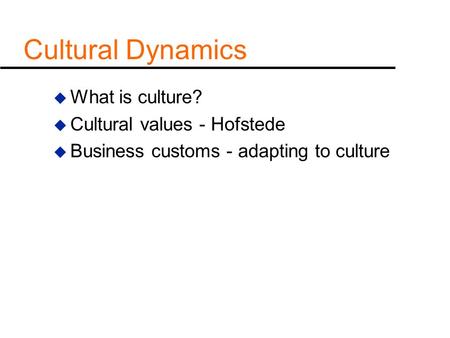 Cultural Dynamics What is culture? Cultural values - Hofstede