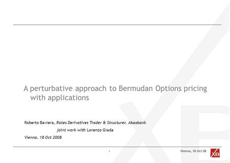 Vienna, 18 Oct 08 A perturbative approach to Bermudan Options pricing with applications Roberto Baviera, Rates Derivatives Trader & Structurer, Abaxbank.