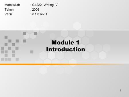 1 Module 1 Introduction Matakuliah: G1222, Writing IV Tahun: 2006 Versi: v 1.0 rev 1.