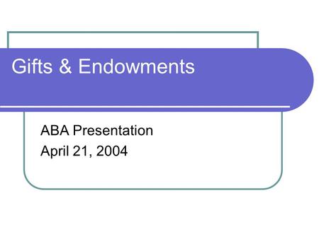 Gifts & Endowments ABA Presentation April 21, 2004.