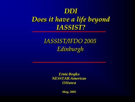 DDI Does it have a life beyond IASSIST? IASSIST/IFDO 2005 Edinburgh Edinburgh February 11, 2004 Ernie Boyko NESSTAR Americas Ottawa May, 2005.