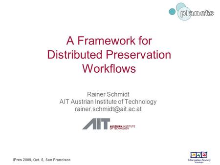 A Framework for Distributed Preservation Workflows Rainer Schmidt AIT Austrian Institute of Technology iPres 2009, Oct. 5, San.