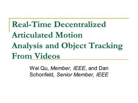 Real-Time Decentralized Articulated Motion Analysis and Object Tracking From Videos Wei Qu, Member, IEEE, and Dan Schonfeld, Senior Member, IEEE.