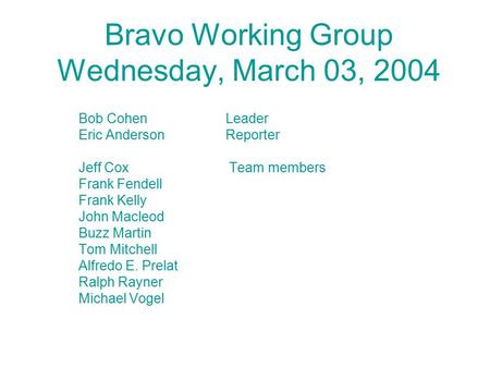 Bravo Working Group Wednesday, March 03, 2004 Bob CohenLeader Eric AndersonReporter Jeff Cox Team members Frank Fendell Frank Kelly John Macleod Buzz Martin.