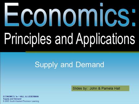 Slides by: John & Pamela Hall ECONOMICS 3e / HALL & LIEBERMAN Supply and Demand © 2005 South-Western/Thomson Learning Supply and Demand.