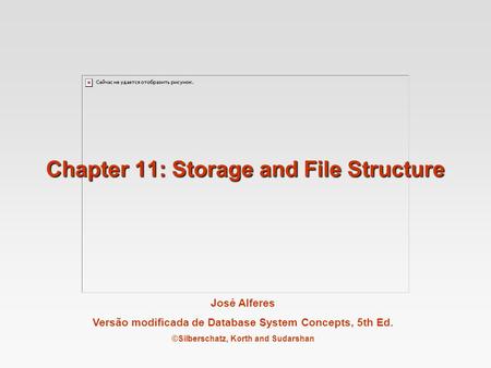 José Alferes Versão modificada de Database System Concepts, 5th Ed. ©Silberschatz, Korth and Sudarshan Chapter 11: Storage and File Structure.