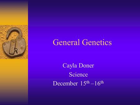 General Genetics Cayla Doner Science December 15 th –16 th.