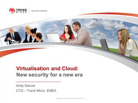 Copyright 2009 Trend Micro Inc. Classification 11/3/10 1 Andy Dancer CTO – Trend Micro, EMEA Virtualisation and Cloud: New security for a new era.