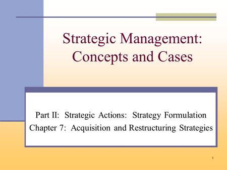 1 Strategic Management: Concepts and Cases Part II: Strategic Actions: Strategy Formulation Chapter 7: Acquisition and Restructuring Strategies.