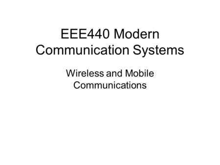EEE440 Modern Communication Systems Wireless and Mobile Communications.