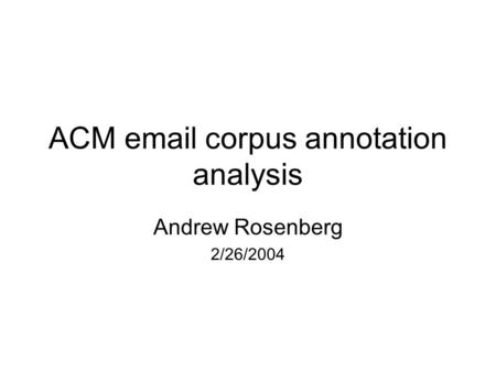 ACM email corpus annotation analysis Andrew Rosenberg 2/26/2004.