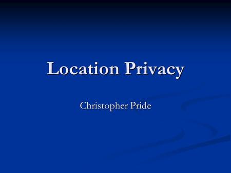 Location Privacy Christopher Pride. Readings Location Disclosure to Social Relations: Why, When, and What People Want to Share Location Disclosure to.