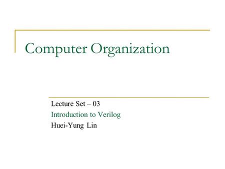 Computer Organization Lecture Set – 03 Introduction to Verilog Huei-Yung Lin.