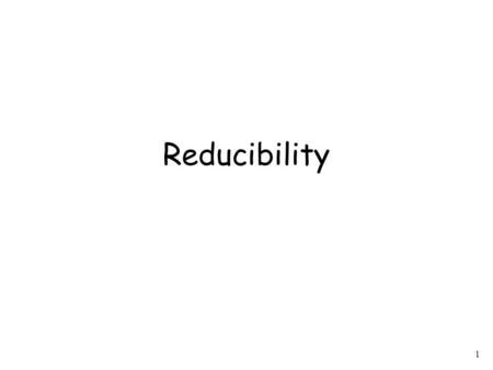 1 Reducibility. 2 Problem is reduced to problem If we can solve problem then we can solve problem.