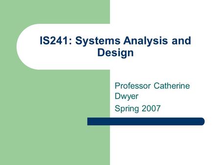 IS241: Systems Analysis and Design Professor Catherine Dwyer Spring 2007.