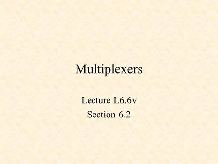 Multiplexers Lecture L6.6v Section 6.2. Multiplexers A Digital Switch A 2-to-1 MUX A 4-to-1 MUX A Quad 2-to-1 MUX The Verilog if…else Statement TTL Multiplexer.