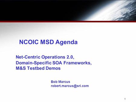 1 NCOIC MSD Agenda Net-Centric Operations 2.0, Domain-Specific SOA Frameworks, M&S Testbed Demos Bob Marcus