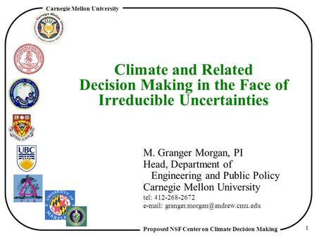 Proposed NSF Center on Climate Decision Making Carnegie Mellon University 1 Climate and Related Decision Making in the Face of Irreducible Uncertainties.