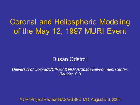 Coronal and Heliospheric Modeling of the May 12, 1997 MURI Event MURI Project Review, NASA/GSFC, MD, August 5-6, 2003 Dusan Odstrcil University of Colorado/CIRES.
