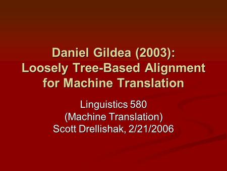 Daniel Gildea (2003): Loosely Tree-Based Alignment for Machine Translation Linguistics 580 (Machine Translation) Scott Drellishak, 2/21/2006.
