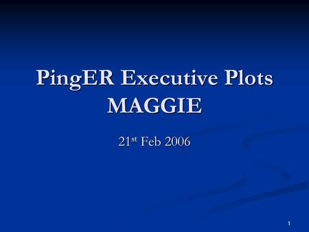1 PingER Executive Plots MAGGIE 21 st Feb 2006. 2 Sequence 1. Brief Overview of Project 2. Current Implementation and Capabilities 3. Types of Charts.