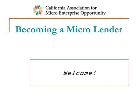 Becoming a Micro Lender Welcome!. Adding Lending: Why? Lack of micro loan access for your clients Clients need $ to grow businesses to sustainability.