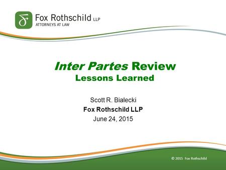 © 2015 Fox Rothschild Inter Partes Review Lessons Learned Scott R. Bialecki Fox Rothschild LLP June 24, 2015.